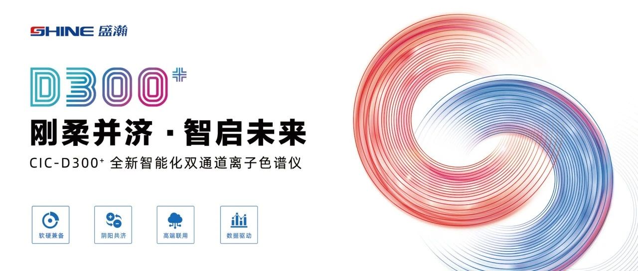 剛?cè)岵?jì) 智啟未來 | 盛瀚CIC-D300+全新智能化雙通道離子色譜儀隆重發(fā)布！